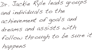 Dr. Jackie Ryle leads groups and individuals to the achievement of goals and dreams and assists with follow through to be sure it happens